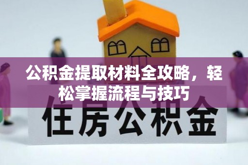 扶余公积金提取材料全攻略，轻松掌握流程与技巧