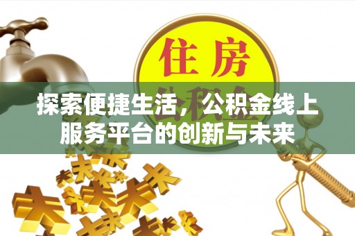 扶余探索便捷生活，公积金线上服务平台的创新与未来