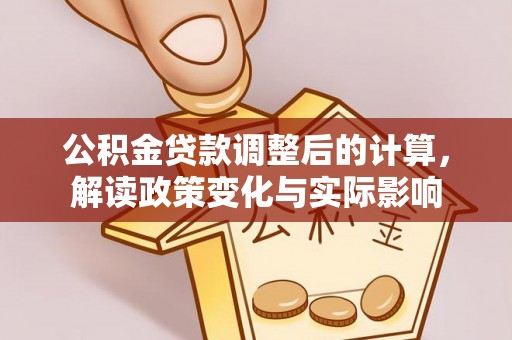 扶余公积金贷款调整后的计算，解读政策变化与实际影响