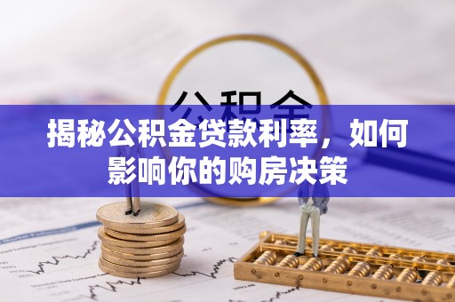 扶余揭秘公积金贷款利率，如何影响你的购房决策