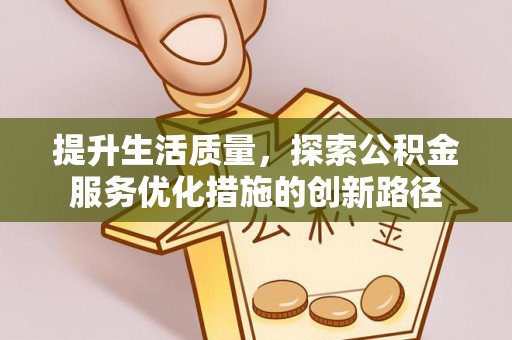 扶余提升生活质量，探索公积金服务优化措施的创新路径