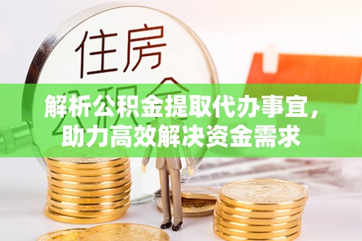 扶余解析公积金提取代办事宜，助力高效解决资金需求