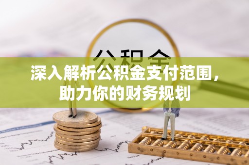 扶余深入解析公积金支付范围，助力你的财务规划