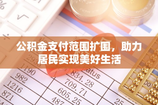 扶余公积金支付范围扩围，助力居民实现美好生活