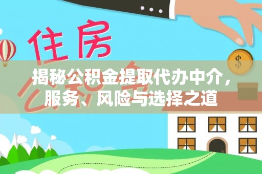 扶余揭秘公积金提取代办中介，服务、风险与选择之道