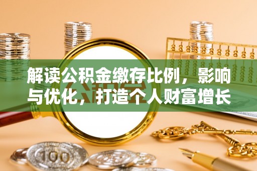 扶余解读公积金缴存比例，影响与优化，打造个人财富增长新引擎
