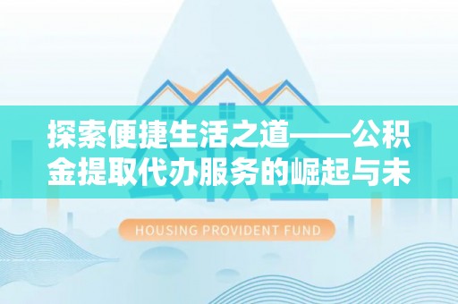 扶余探索便捷生活之道——公积金提取代办服务的崛起与未来