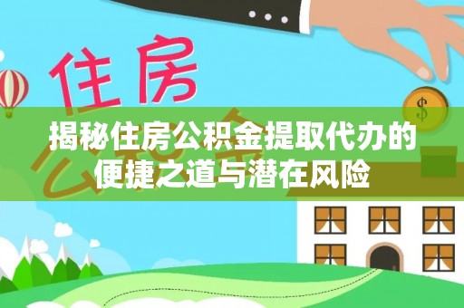 扶余揭秘住房公积金提取代办的便捷之道与潜在风险
