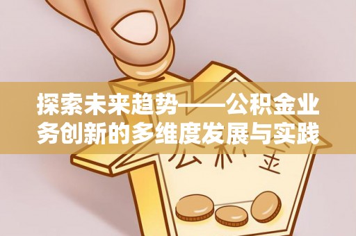 扶余探索未来趋势——公积金业务创新的多维度发展与实践