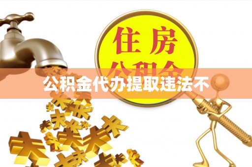 扶余公积金代办提取违法不
