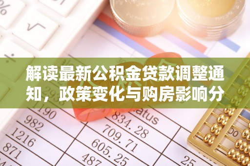 扶余解读最新公积金贷款调整通知，政策变化与购房影响分析