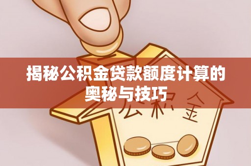扶余揭秘公积金贷款额度计算的奥秘与技巧