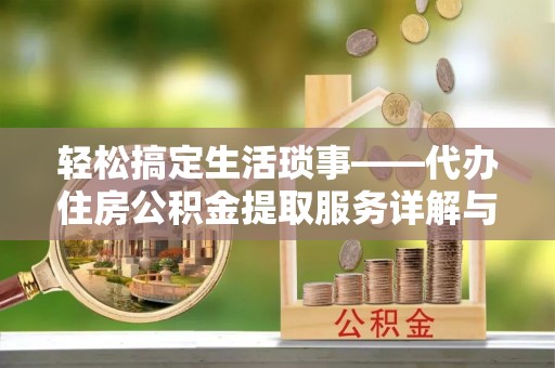 扶余轻松搞定生活琐事——代办住房公积金提取服务详解与实用指南