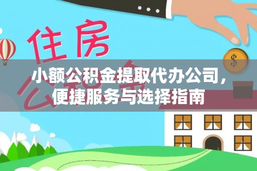 扶余小额公积金提取代办公司，便捷服务与选择指南