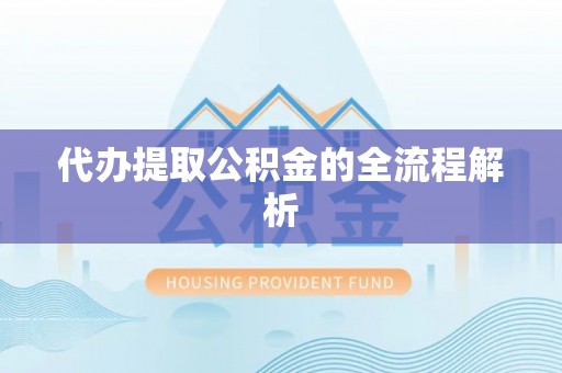 扶余代办提取公积金的全流程解析