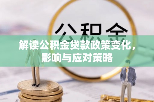扶余解读公积金贷款政策变化，影响与应对策略