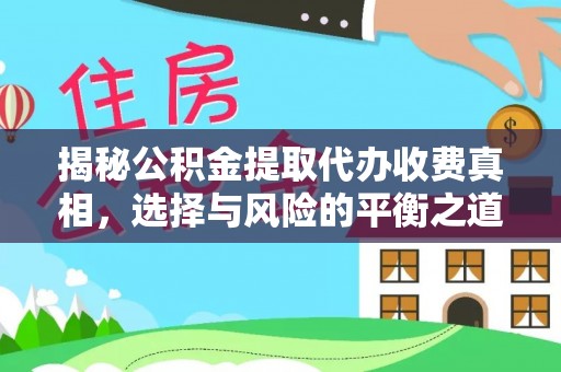 扶余揭秘公积金提取代办收费真相，选择与风险的平衡之道