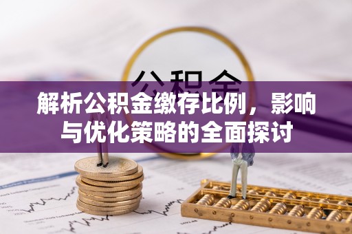 扶余解析公积金缴存比例，影响与优化策略的全面探讨