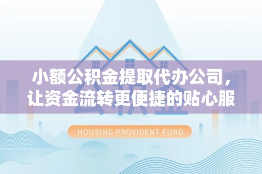 扶余小额公积金提取代办公司，让资金流转更便捷的贴心服务
