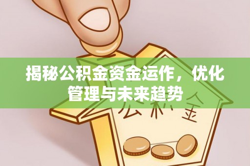 扶余揭秘公积金资金运作，优化管理与未来趋势
