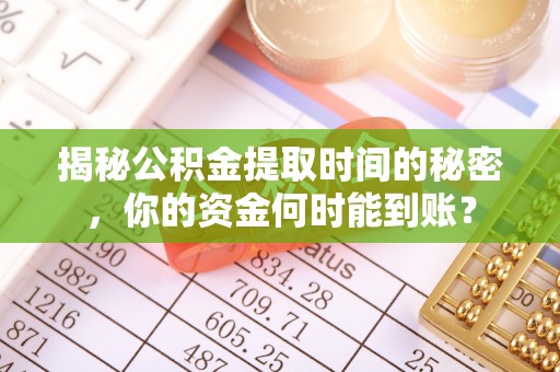 扶余揭秘公积金提取时间的秘密，你的资金何时能到账？