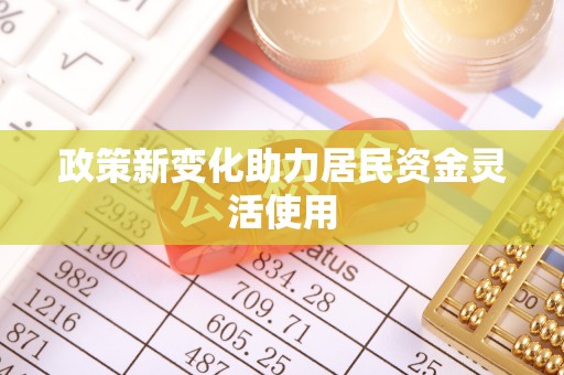 扶余政策新变化助力居民资金灵活使用