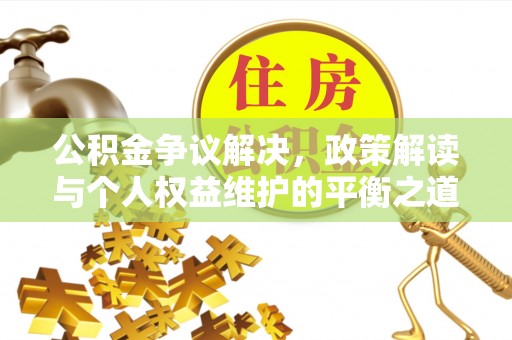 扶余公积金争议解决，政策解读与个人权益维护的平衡之道