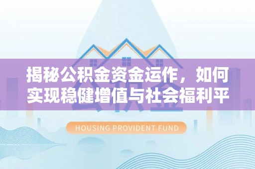 扶余揭秘公积金资金运作，如何实现稳健增值与社会福利平衡