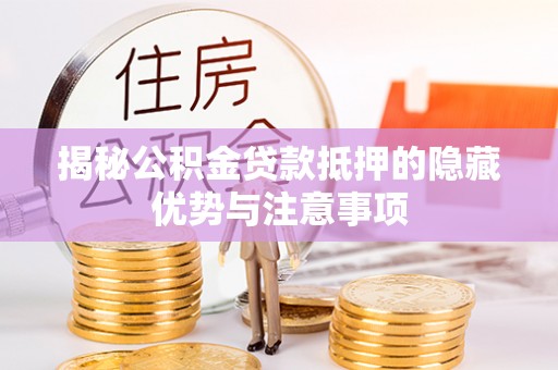 扶余揭秘公积金贷款抵押的隐藏优势与注意事项