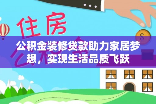 扶余公积金装修贷款助力家居梦想，实现生活品质飞跃