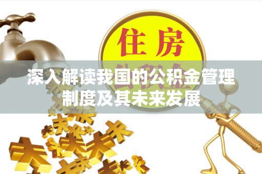 扶余深入解读我国的公积金管理制度及其未来发展