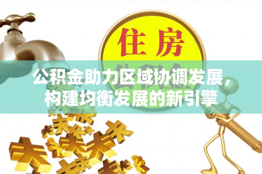 扶余公积金助力区域协调发展，构建均衡发展的新引擎
