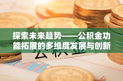 扶余探索未来趋势——公积金功能拓展的多维度发展与创新