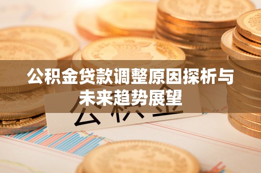扶余公积金贷款调整原因探析与未来趋势展望