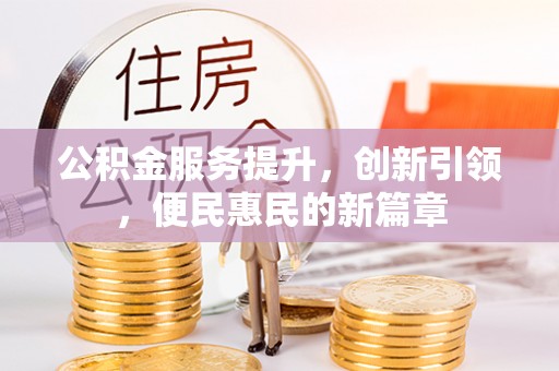 扶余公积金服务提升，创新引领，便民惠民的新篇章