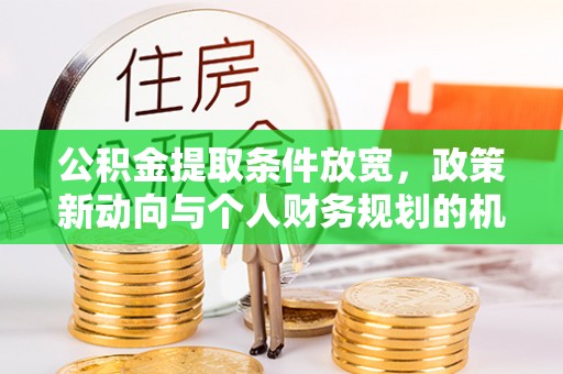 扶余公积金提取条件放宽，政策新动向与个人财务规划的机遇