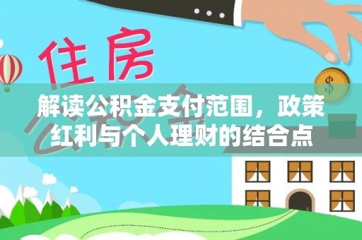 扶余解读公积金支付范围，政策红利与个人理财的结合点