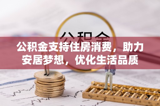 扶余公积金支持住房消费，助力安居梦想，优化生活品质