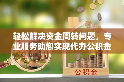 扶余轻松解决资金周转问题，专业服务助您实现代办公积金提取