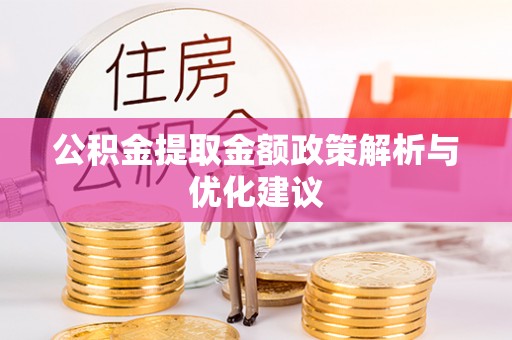 扶余公积金提取金额政策解析与优化建议