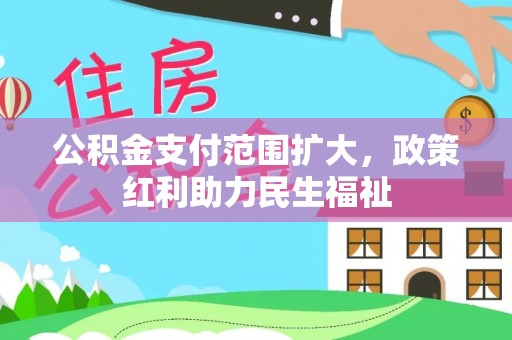 扶余公积金支付范围扩大，政策红利助力民生福祉