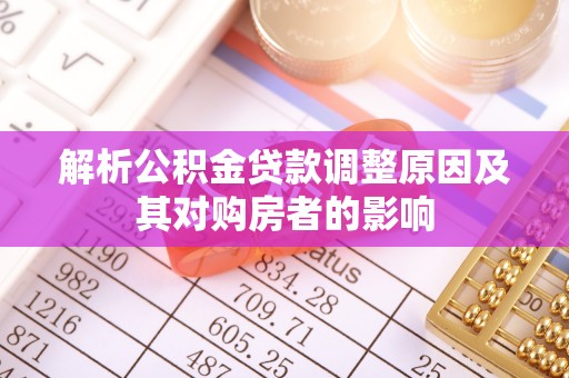 扶余解析公积金贷款调整原因及其对购房者的影响