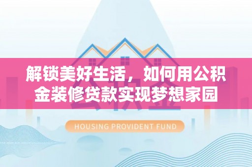 扶余解锁美好生活，如何用公积金装修贷款实现梦想家园