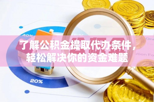 扶余了解公积金提取代办条件，轻松解决你的资金难题