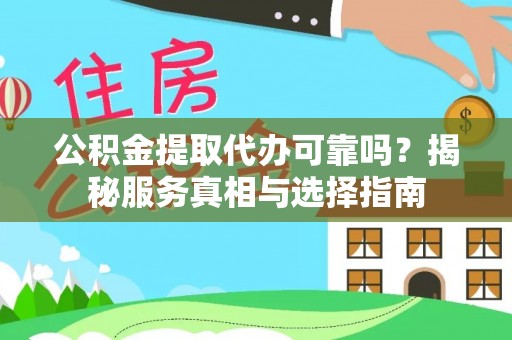 扶余公积金提取代办可靠吗？揭秘服务真相与选择指南