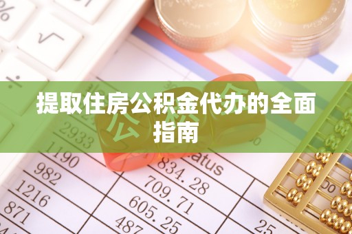 扶余提取住房公积金代办的全面指南