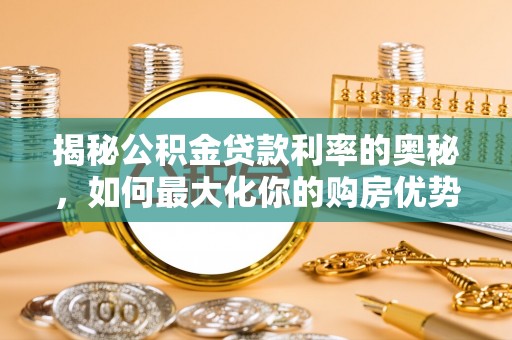 扶余揭秘公积金贷款利率的奥秘，如何最大化你的购房优势