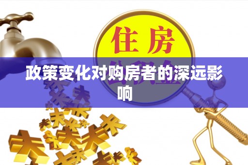 扶余政策变化对购房者的深远影响