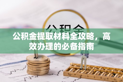 扶余公积金提取材料全攻略，高效办理的必备指南