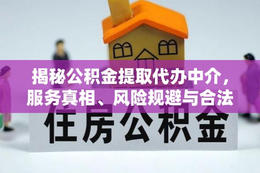 扶余揭秘公积金提取代办中介，服务真相、风险规避与合法途径